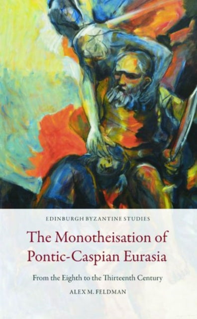 The Monotheisation of Pontic-Caspian Eurasia: From the Eighth to the Thirteenth Century