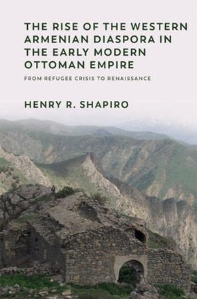 The Rise of the Western Armenian Diaspora in the Early Modern Ottoman Empire: From Refugee Crisis to Renaissance in the 17th Century