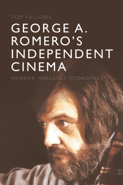 George A. Romero's Independent Cinema: Horror, Industry, Economics