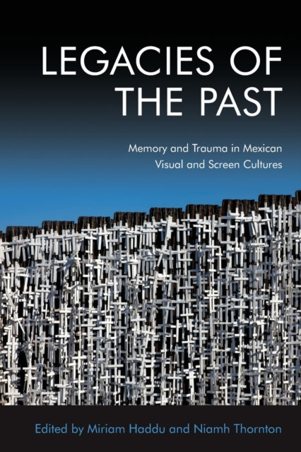 Legacies of the Past: Memory and Trauma in Mexican Visual and Screen Cultures