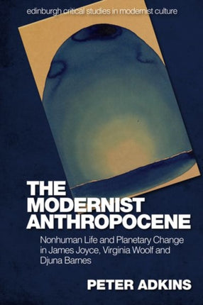 The Modernist Anthropocene: Nonhuman Life and Planetary Change in James Joyce, Virginia Woolf and Djuna Barnes