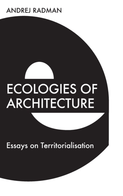 Ecologies of Architecture: Essays on Territorialisation