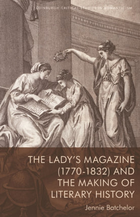 The Ladys Magazine 1770 1832 and the Making of Literary History