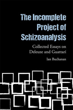 The Incomplete Project of Schizoanalysis: Collected Essays on Deleuze and Guattari