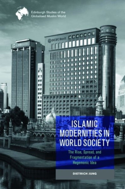 Islamic Modernities in World Society: The Rise, Spread, and Fragmentation of a Hegemonic Idea