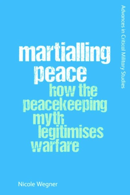 Martialling Peace: How the Peacekeeper Myth Legitimises Warfare