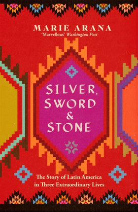 Silver, Sword and Stone: The Story of Latin America in Three Extraordinary Lives