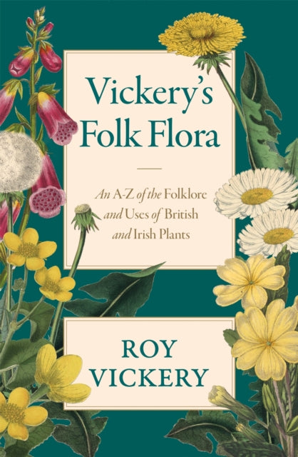 Vickery's Folk Flora: An A-Z of the Folklore and Uses of British and Irish Plants