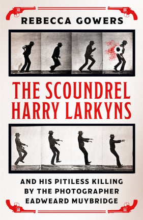 The Scoundrel Harry Larkyns and his Pitiless Killing by the Photographer Eadweard Muybridge