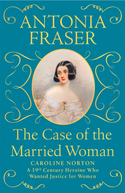 The Case of the Married Woman: Caroline Norton: A 19th Century Heroine Who Wanted Justice for Women