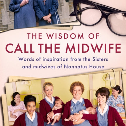 The Wisdom of Call The Midwife: Words of inspiration from the Sisters and midwives of Nonnatus House