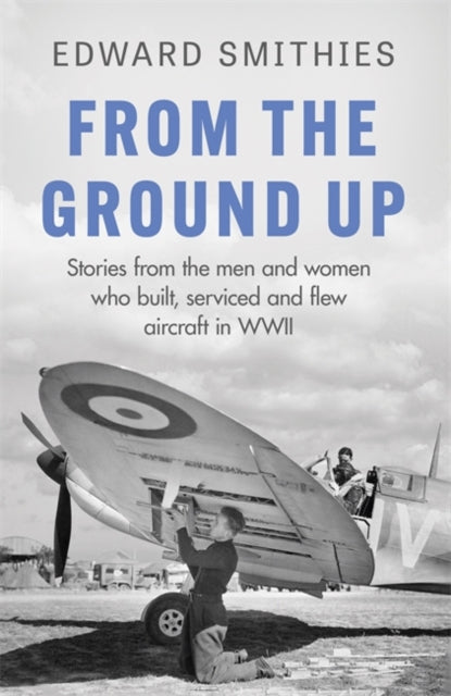 From the Ground Up: Stories from the men and women who built, serviced and flew aircraft in WWII