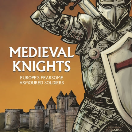 Medieval Knights: Europe's Fearsome Armoured Soldiers