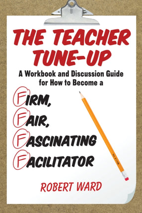 The Teacher TuneUp A Workbook and Discussion Guide for How to Become a Firm Fair Fascinating Facilitator