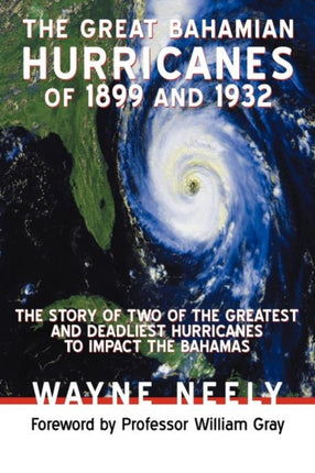 The Great Bahamian Hurricanes of 1899 and 1932 The Story of Two of the Greatest and Deadliest Hurricanes to Impact the Bahamas