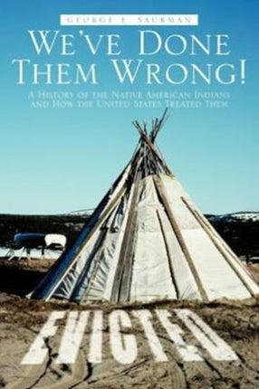 Weve Done Them Wrong A History of the Native American Indians and How the United States Treated Them