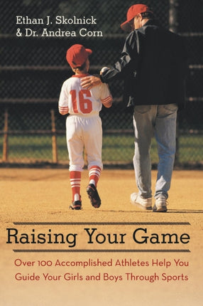 Raising Your Game Over 100 Accomplished Athletes Help You Guide Your Girls and Boys Through Sports