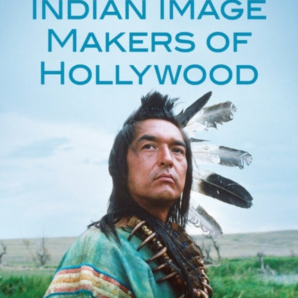 American Indian Image Makers of Hollywood
