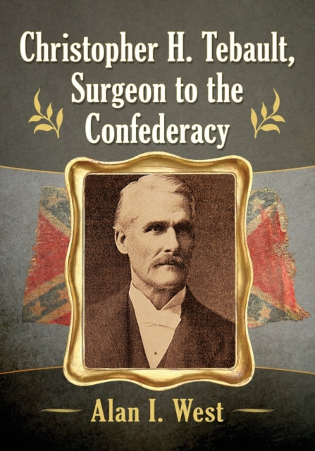 Christopher H. Tebault Surgeon to the Confederacy