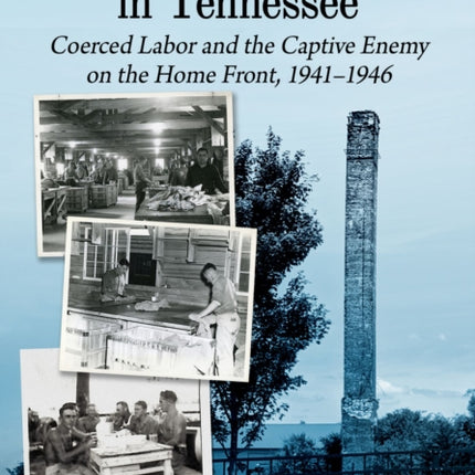 Axis Prisoners of War in Tennessee: Coerced Labor and the Captive Enemy on the Home Front, 1941-1946