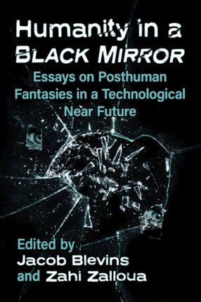 Humanity in a Black Mirror: Essays on Posthuman Fantasies in a Technological Near Future