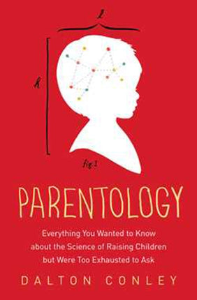 Parentology Everything You Wanted to Know About the Science of Raising Children but Were Too Exhausted to Ask