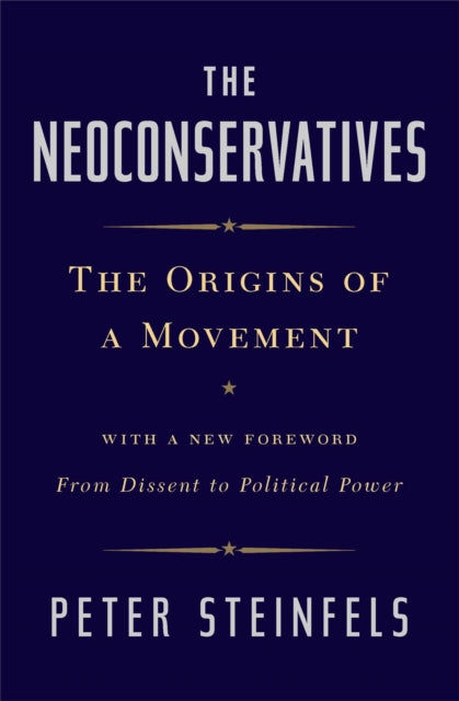 The Neoconservatives: The Origins of a Movement: With a New Foreword, From Dissent to Political Power