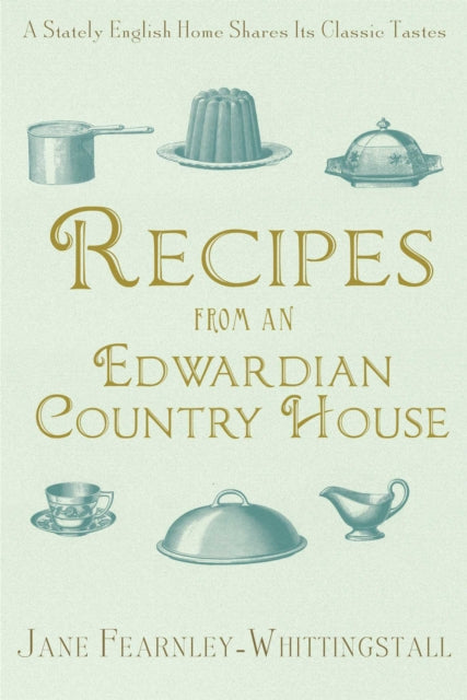 Recipes from an Edwardian Country House: A Stately English Home Shares Its Classic Tastes