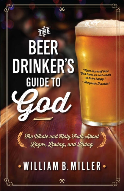 Beer Drinkers Guide to God The Whole and Holy Truth About Lager Loving and Living