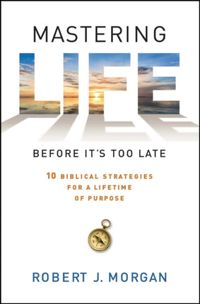 Mastering Life Before it's Too Late: 10 Biblical Strategies for a Lifetime of Purpose