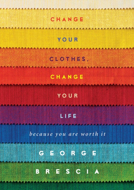 Change Your Clothes, Change Your Life: Because You're Worth It