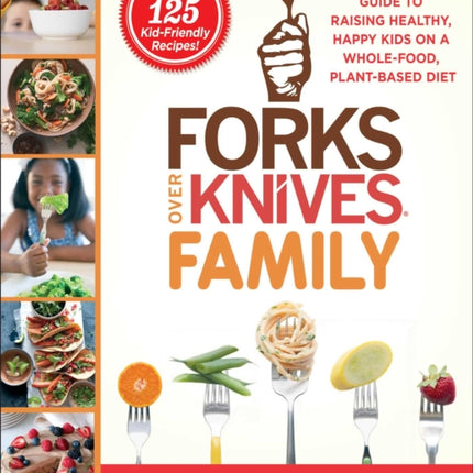 Forks Over Knives Family: Every Parent's Guide to Raising Healthy, Happy Kids on a Whole-Food, Plant-Based Diet