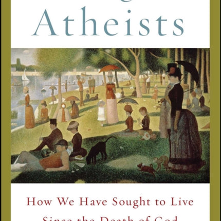 The Age of Atheists: How We Have Sought to Live Since the Death of God