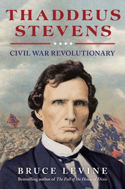 Thaddeus Stevens: Civil War Revolutionary, Fighter for Racial Justice