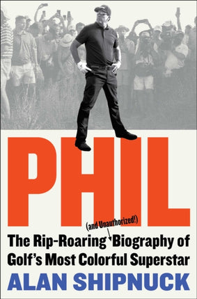 Phil: The Rip-Roaring (and Unauthorized!) Biography of Golf's Most Colorful Superstar