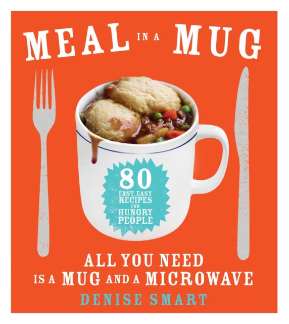 Meal in a Mug: 80 Fast, Easy Recipes for Hungry People--All You Need Is a Mug and a Microwave