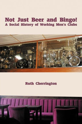 Not Just Beer and Bingo A Social History of Working Mens Clubs