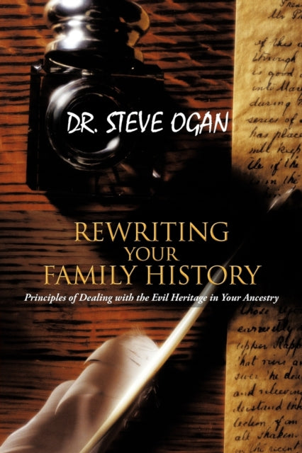 REWRITING YOUR FAMILY HISTORY Principles of Dealing with the Evil Heritage in Your Ancestry