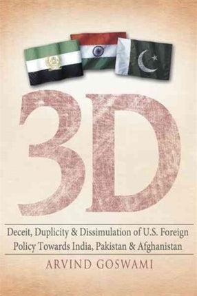 3 D Deceit Duplicity  Dissimulation of U.S. Foreign Policy Towards India Pakistan  Afghanistan