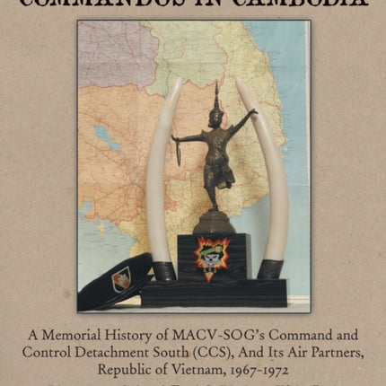 Secret Green Beret Commandos In Cambodia A Memorial History of MACVSOGs Command and Control Detachment South CCS And Its Air Partners Republic of Vietnam 19671972
