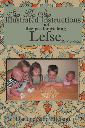 Step by Step Illustrated Instructions and Recipes for Making Lefse 2nd Edition