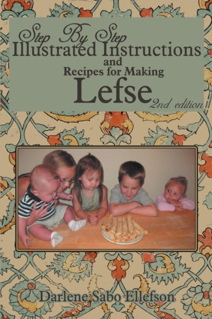 Step by Step Illustrated Instructions and Recipes for Making Lefse 2nd Edition