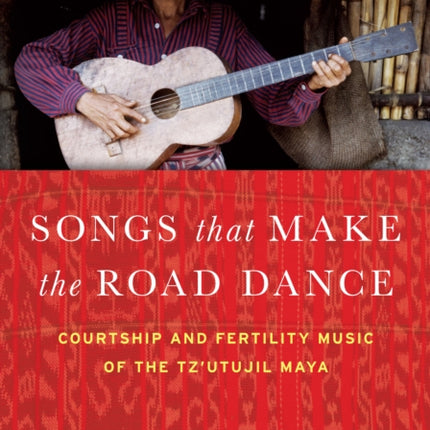 Songs that Make the Road Dance: Courtship and Fertility Music of the Tz'utujil Maya