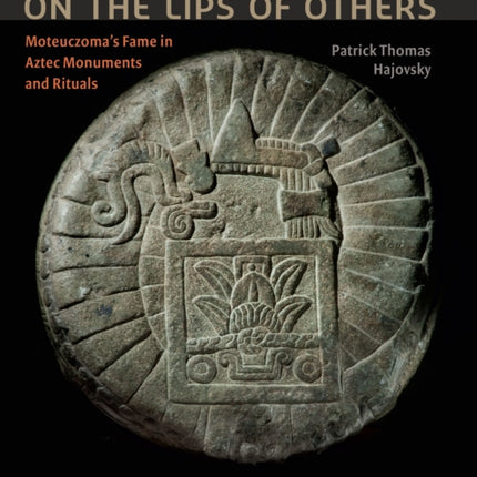 On the Lips of Others: Moteuczoma's Fame in Aztec Monuments and Rituals