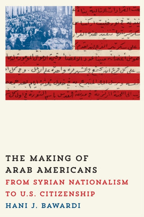 The Making of Arab Americans: From Syrian Nationalism to U.S. Citizenship