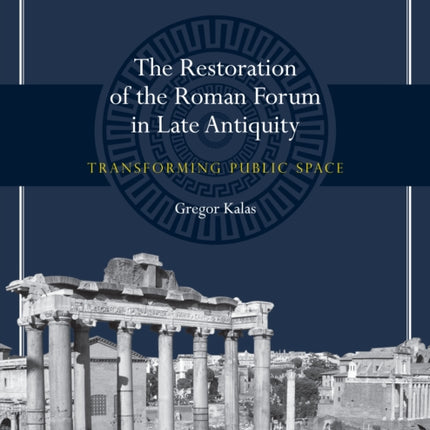 The Restoration of the Roman Forum in Late Antiquity: Transforming Public Space