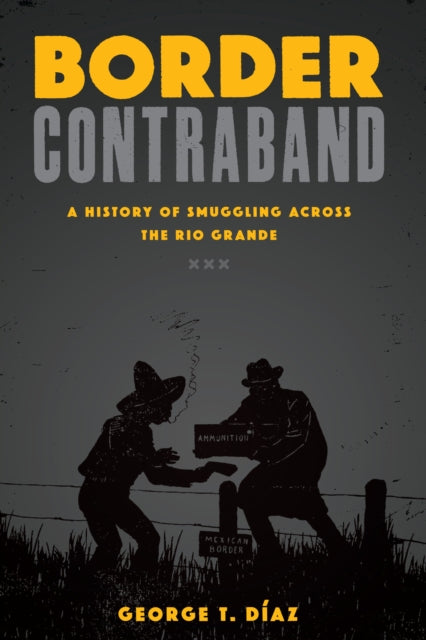 Border Contraband: A History of Smuggling across the Rio Grande