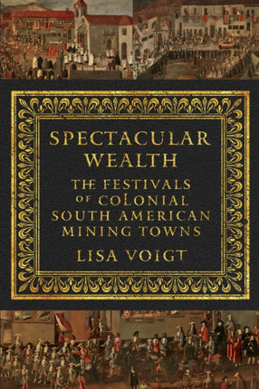 Spectacular Wealth: The Festivals of Colonial South American Mining Towns