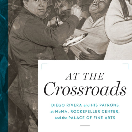 At the Crossroads: Diego Rivera and his Patrons at MoMA, Rockefeller Center, and the Palace of Fine Arts