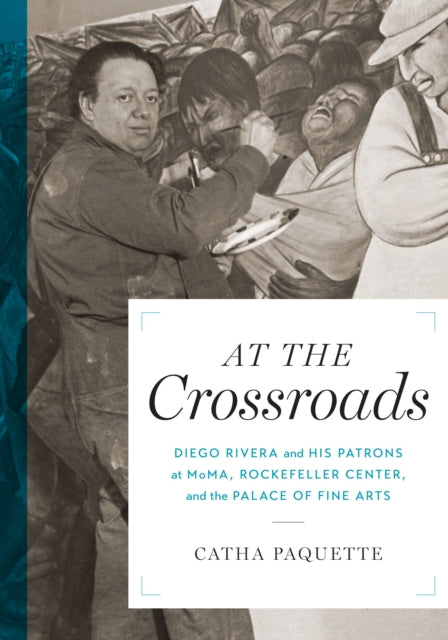 At the Crossroads: Diego Rivera and his Patrons at MoMA, Rockefeller Center, and the Palace of Fine Arts